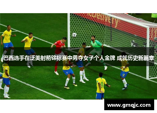 巴西选手在泛美射箭锦标赛中勇夺女子个人金牌 成就历史新篇章 巴西选手在泛美射箭锦标赛中勇夺女子个人金牌 成就历史新篇章